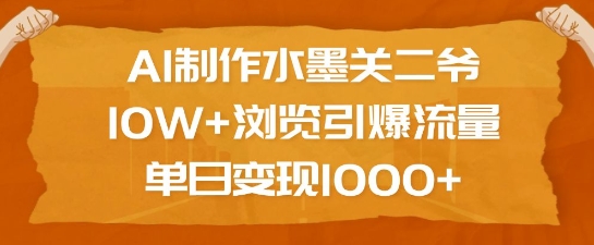 AI制作水墨关二爷，10W+浏览引爆流量，单日变现1k-九鹄轻创网