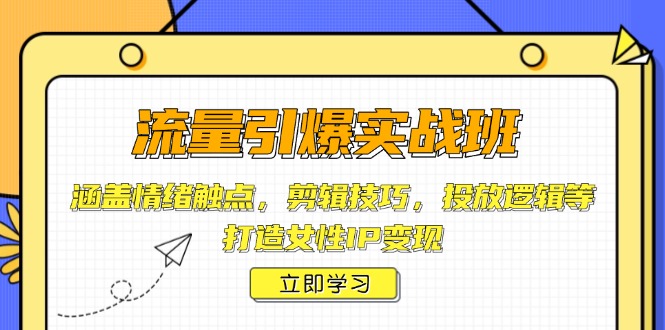 流量引爆实战班，涵盖情绪触点，剪辑技巧，投放逻辑等，打造女性IP变现-九鹄轻创网