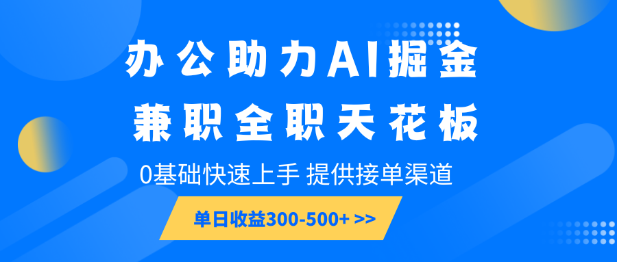 办公助力AI掘金，兼职全职天花板，0基础快速上手，单日收益300-500+-九鹄轻创网