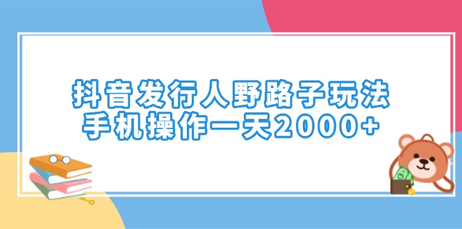 抖音发行人野路子玩法，手机操作一天2000+-九鹄轻创网