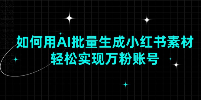 如何用AI批量生成小红书素材，轻松实现万粉账号-九鹄轻创网