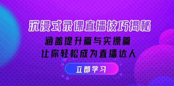 沉浸式-录课直播技巧揭秘：涵盖提升篇与实操篇, 让你轻松成为直播达人-九鹄轻创网