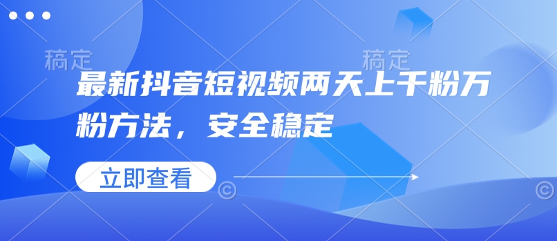 最新抖音短视频两天上千粉万粉方法，安全稳定-九鹄轻创网