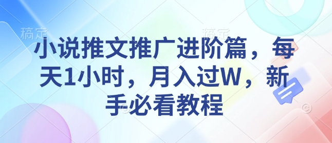 小说推文推广进阶篇，每天1小时，月入过W，新手必看教程-九鹄轻创网