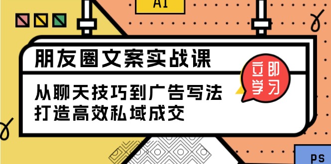 朋友圈文案实战课：从聊天技巧到广告写法，打造高效私域成交-九鹄轻创网