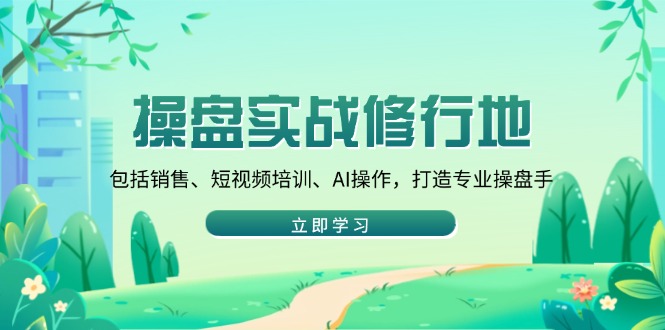 操盘实战修行地：包括销售、短视频培训、AI操作，打造专业操盘手-九鹄轻创网