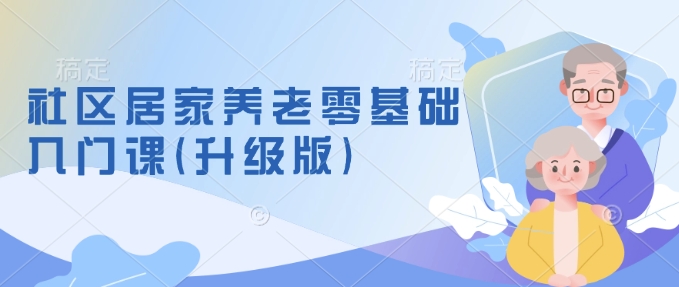 社区居家养老零基础入门课(升级版)了解新手做养老的可行模式，掌握养老项目的筹备方法-九鹄轻创网