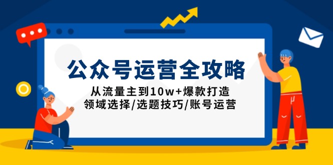 公众号运营全攻略：从流量主到10w+爆款打造，领域选择/选题技巧/账号运营-九鹄轻创网