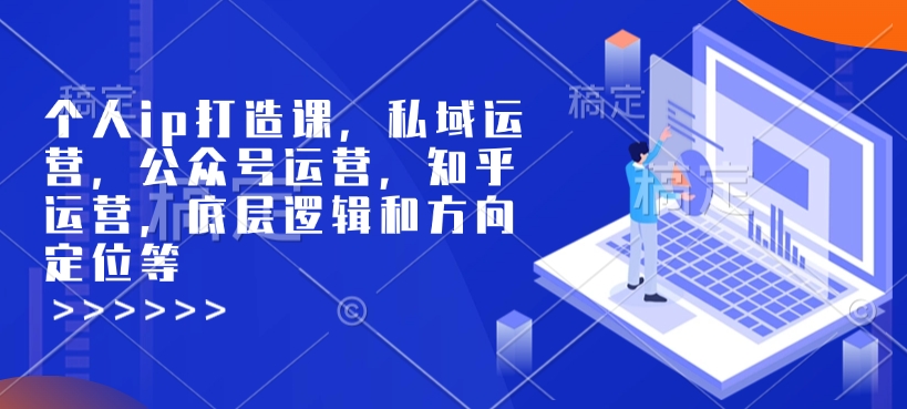 个人ip打造课，私域运营，公众号运营，知乎运营，底层逻辑和方向定位等-九鹄轻创网