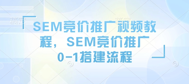 SEM竞价推广视频教程，SEM竞价推广0-1搭建流程-九鹄轻创网