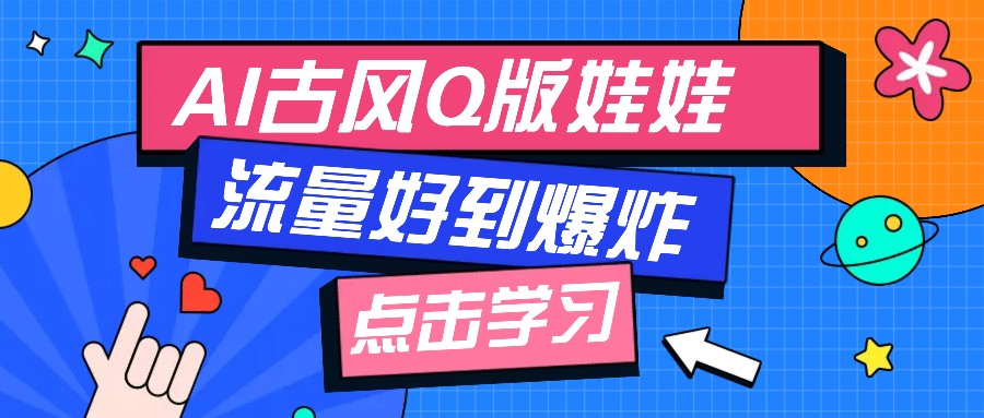 利用AI制做Q版古风娃娃视频，只需三步新手也能做出流量好到爆(附教程+提示…-九鹄轻创网