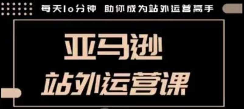 聪明的跨境人都在学的亚马逊站外运营课，每天10分钟，手把手教你成为站外运营高手-九鹄轻创网