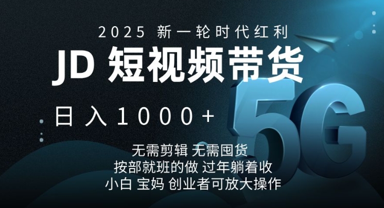 2025新一轮时代红利，JD短视频带货日入1k，无需剪辑，无需囤货，按部就班的做【揭秘】-九鹄轻创网