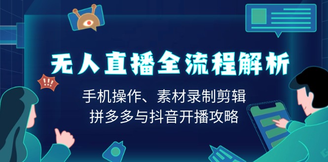 无人直播全流程解析：手机操作、素材录制剪辑、拼多多与抖音开播攻略-九鹄轻创网