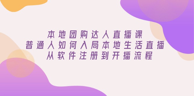 本地团购达人直播课：普通人如何入局本地生活直播, 从软件注册到开播流程-九鹄轻创网