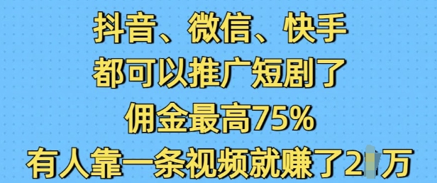 抖音微信快手都可以推广短剧了，佣金最高75%，有人靠一条视频就挣了2W-九鹄轻创网