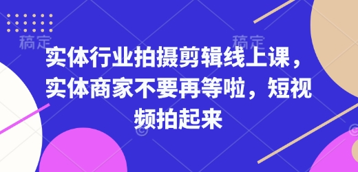 实体行业拍摄剪辑线上课，实体商家不要再等啦，短视频拍起来-九鹄轻创网