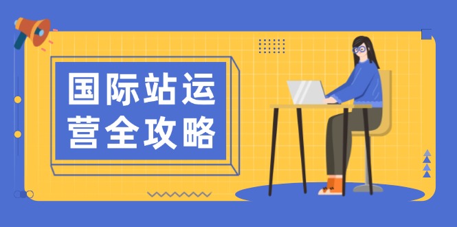 国际站运营全攻略：涵盖日常运营到数据分析，助力打造高效运营思路-九鹄轻创网