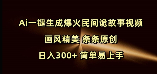 Ai一键生成爆火民间诡故事视频 画风精美 条条原创 日入300+ 简单易上手-九鹄轻创网