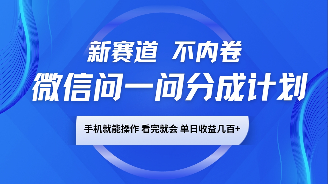 微信问一问分成计划，新赛道不内卷，长期稳定 手机就能操作，单日收益几百+-九鹄轻创网